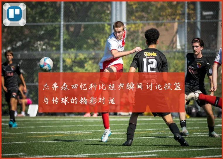 杰弗森回忆科比经典瞬间讨论投篮与传球的精彩对话
