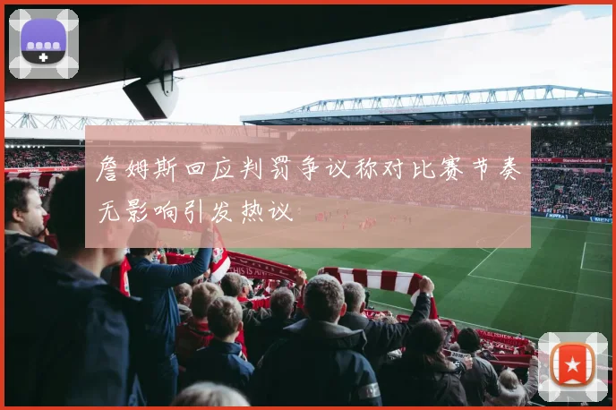 詹姆斯回应判罚争议称对比赛节奏无影响引发热议