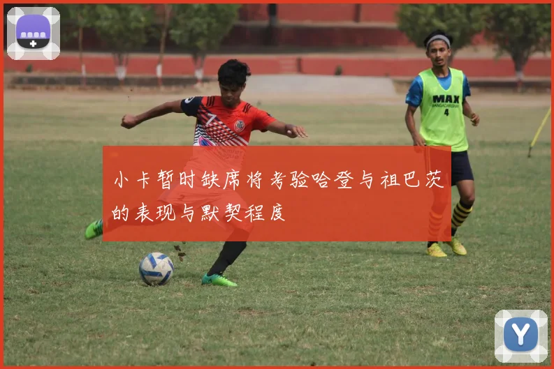 小卡暂时缺席将考验哈登与祖巴茨的表现与默契程度