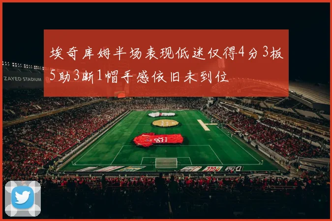 埃奇库姆半场表现低迷仅得4分3板5助3断1帽手感依旧未到位