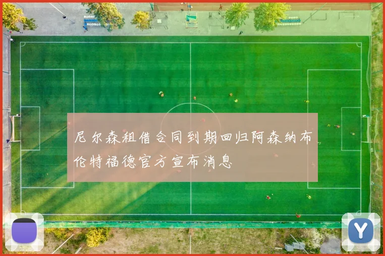 尼尔森租借合同到期回归阿森纳布伦特福德官方宣布消息
