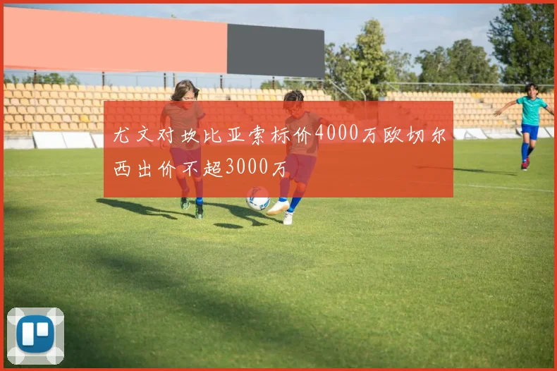 尤文对坎比亚索标价4000万欧切尔西出价不超3000万