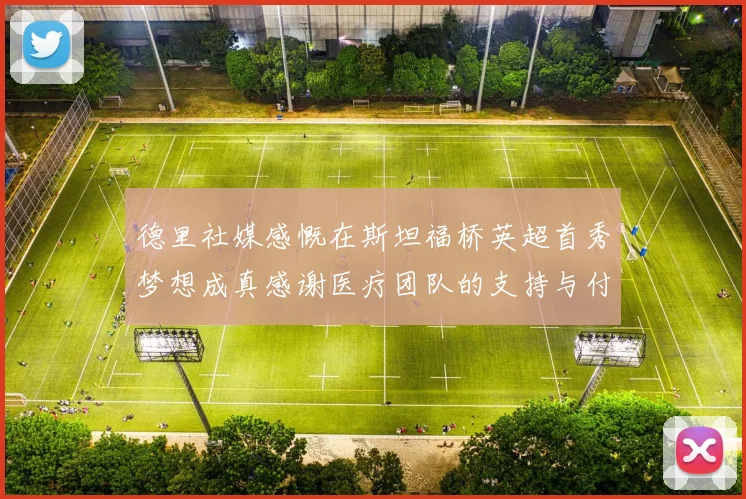 德里社媒感慨在斯坦福桥英超首秀梦想成真感谢医疗团队的支持与付出