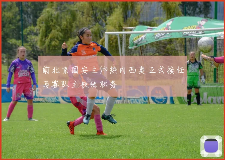 前北京国安主帅热内西奥正式接任马赛队主教练职务
