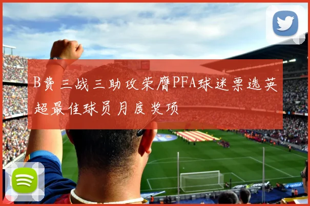 B费三战三助攻荣膺PFA球迷票选英超最佳球员月度奖项
